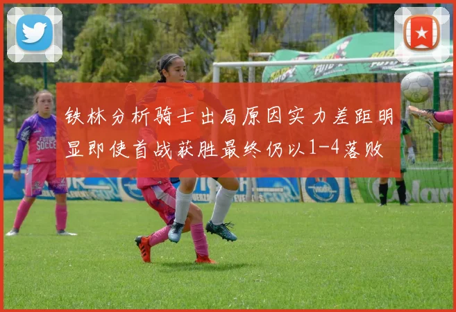 铁林分析骑士出局原因实力差距明显即使首战获胜最终仍以1-4落败