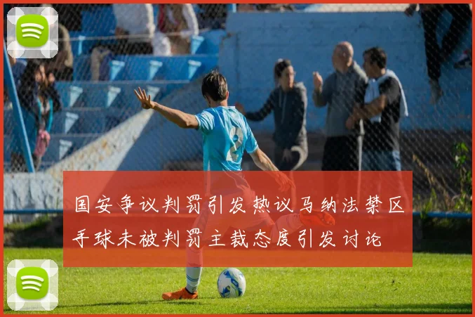 国安争议判罚引发热议马纳法禁区手球未被判罚主裁态度引发讨论