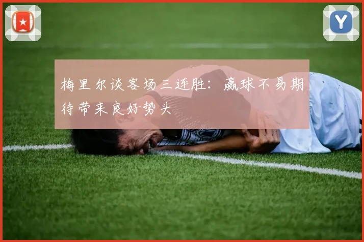 梅里尔谈客场三连胜：赢球不易期待带来良好势头