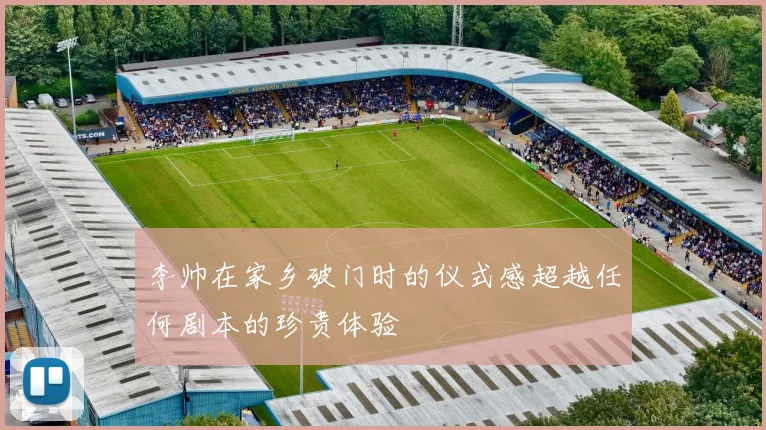 李帅在家乡破门时的仪式感超越任何剧本的珍贵体验