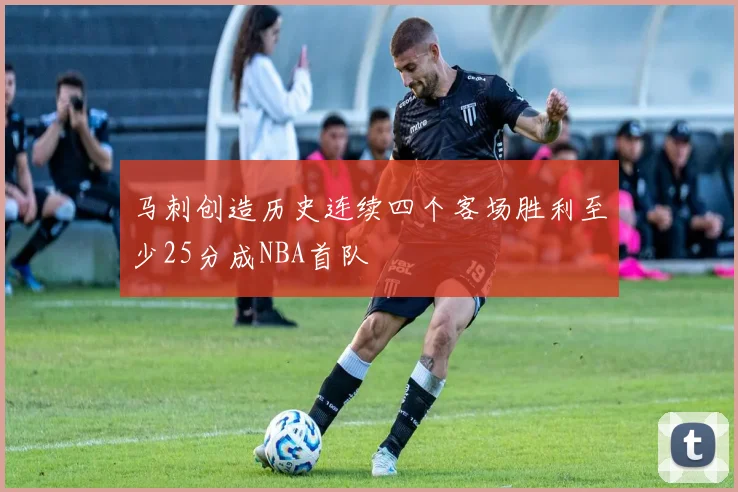 马刺创造历史连续四个客场胜利至少25分成NBA首队