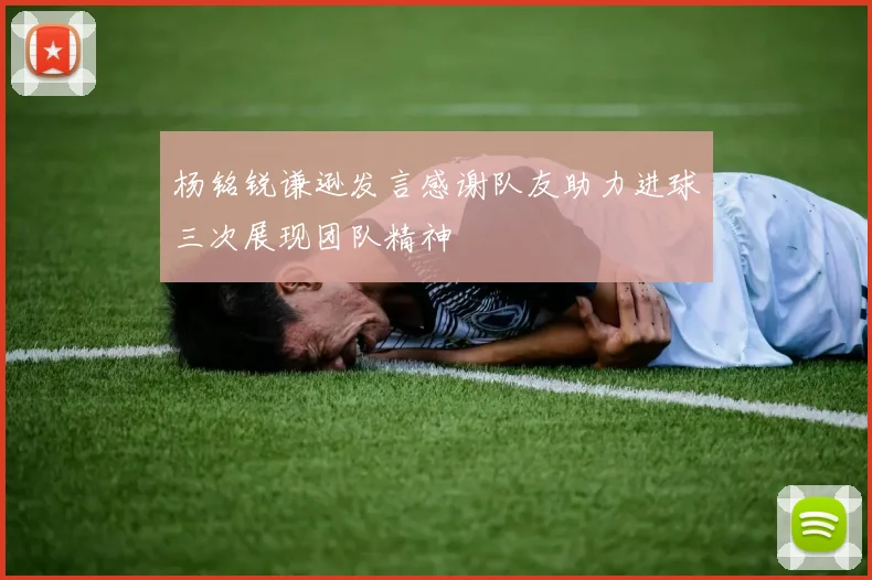 杨铭锐谦逊发言感谢队友助力进球三次展现团队精神