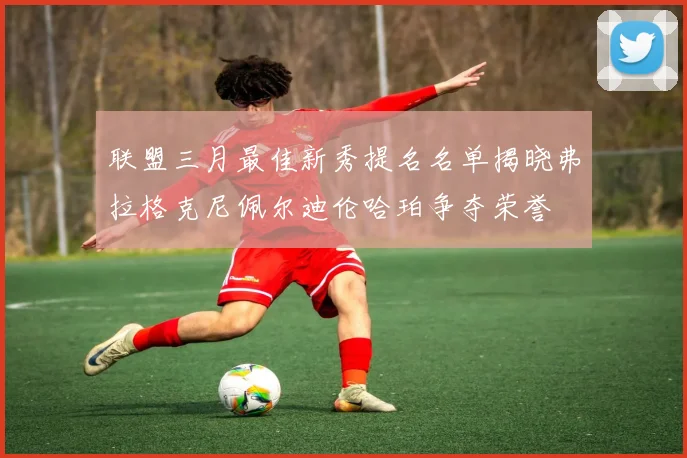 联盟三月最佳新秀提名名单揭晓弗拉格克尼佩尔迪伦哈珀争夺荣誉