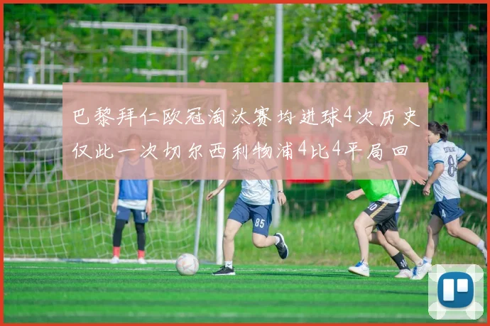 巴黎拜仁欧冠淘汰赛均进球4次历史仅此一次切尔西利物浦4比4平局回顾
