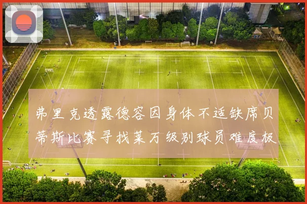 弗里克透露德容因身体不适缺席贝蒂斯比赛寻找莱万级别球员难度极大