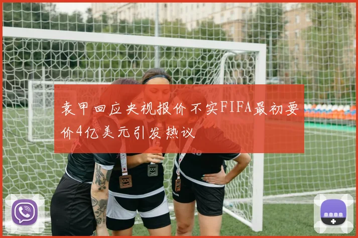 袁甲回应央视报价不实FIFA最初要价4亿美元引发热议