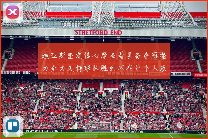 迪亚斯坚定信心摩洛哥具备夺冠潜力全力支持球队胜利不在乎个人表现