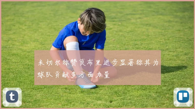 米切尔称赞莫布里进步显著称其为球队贡献多方面力量