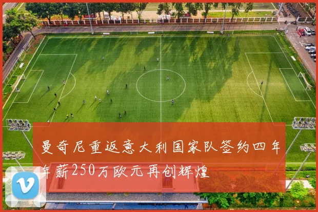曼奇尼重返意大利国家队签约四年年薪250万欧元再创辉煌