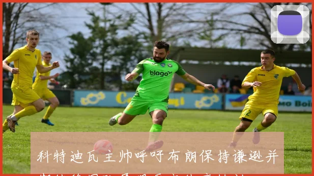 科特迪瓦主帅呼吁布朗保持谦逊并期待德国队展现更高体育精神