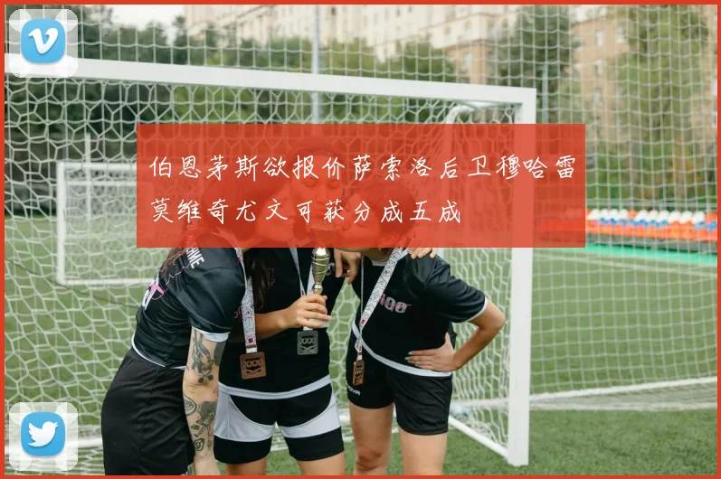伯恩茅斯欲报价萨索洛后卫穆哈雷莫维奇尤文可获分成五成
