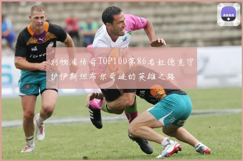 利物浦传奇TOP100第86名杜德克守护伊斯坦布尔奇迹的英雄之路