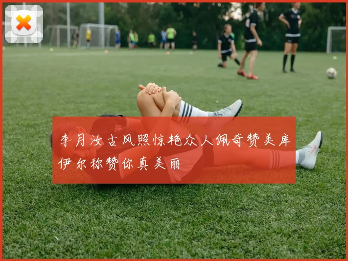 李月汝古风照惊艳众人佩奇赞美库伊尔称赞你真美丽