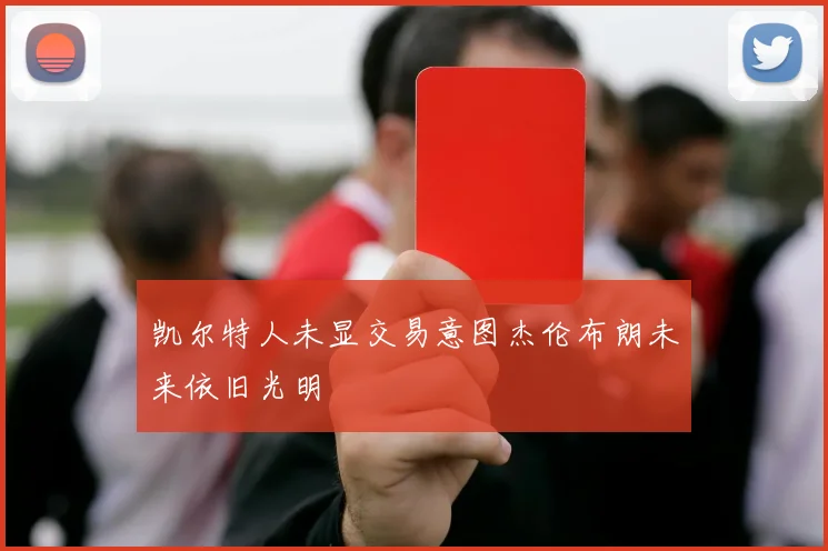 凯尔特人未显交易意图杰伦布朗未来依旧光明