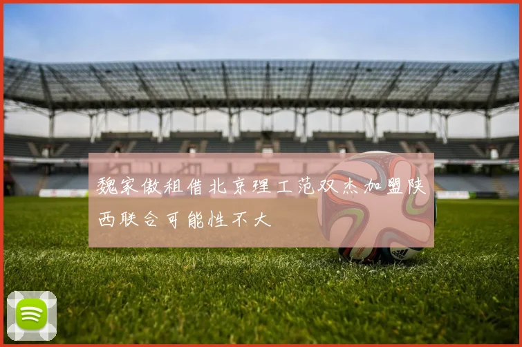 魏家傲租借北京理工范双杰加盟陕西联合可能性不大